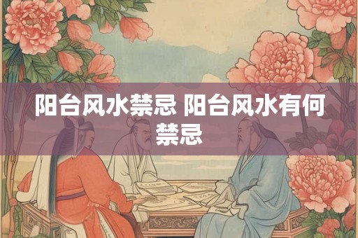 阳台风水禁忌 阳台风水有何禁忌