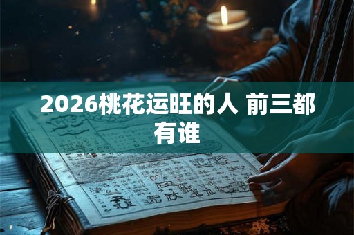 2026桃花运旺的人 前三都有谁