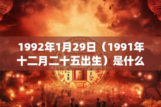 1992年1月29日（1991年十二月二十五出生）是什么命_命运如何