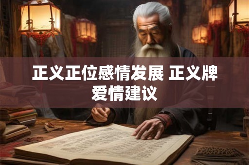 正义正位感情发展 正义牌爱情建议