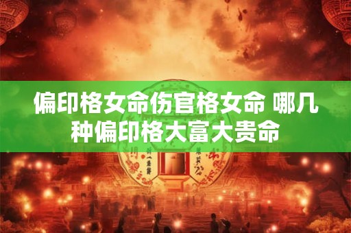 偏印格女命伤官格女命 哪几种偏印格大富大贵命