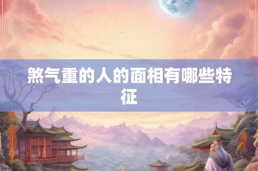煞气重的人的面相有哪些特征