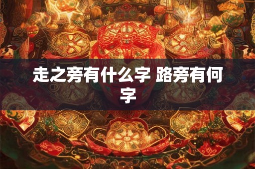走之旁有什么字 路旁有何字