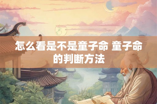 怎么看是不是童子命 童子命的判断方法
