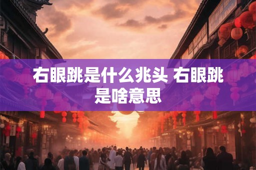 右眼跳是什么兆头 右眼跳是啥意思