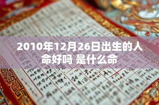 2010年12月26日出生的人命好吗 是什么命