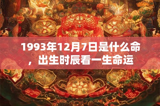 1993年12月7日是什么命,出生时辰看一生命运 1993年12月7日是什么命,出生时辰看一生命运