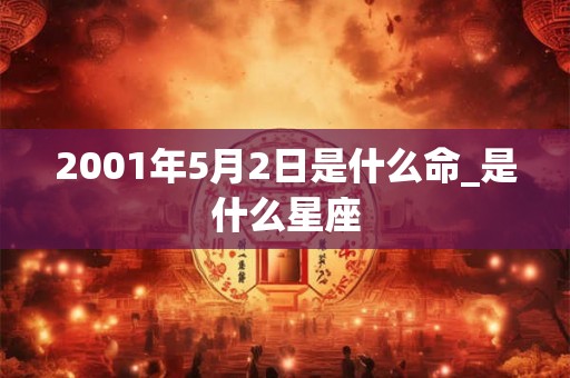2001年5月2日是什么命_是什么星座