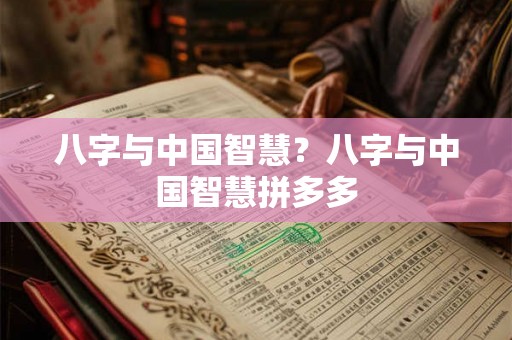八字与中国智慧？八字与中国智慧拼多多