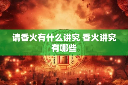 请香火有什么讲究 香火讲究有哪些