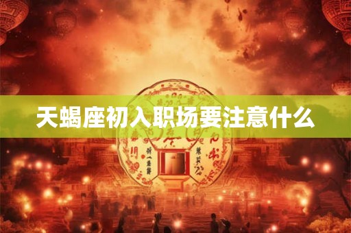 天蝎座初入职场要注意什么
