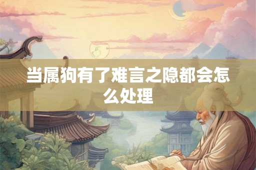 当属狗有了难言之隐都会怎么处理 当属狗有了难言之隐都会怎么处理