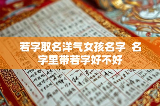 若字取名洋气女孩名字  名字里带若字好不好