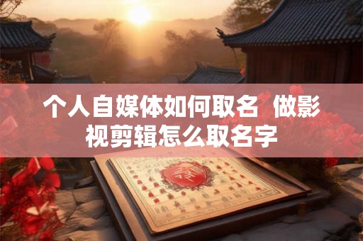 个人自媒体如何取名  做影视剪辑怎么取名字