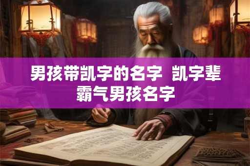 男孩带凯字的名字 凯字辈霸气男孩名字 男孩带凯字的名字 凯字辈霸气男孩名字
