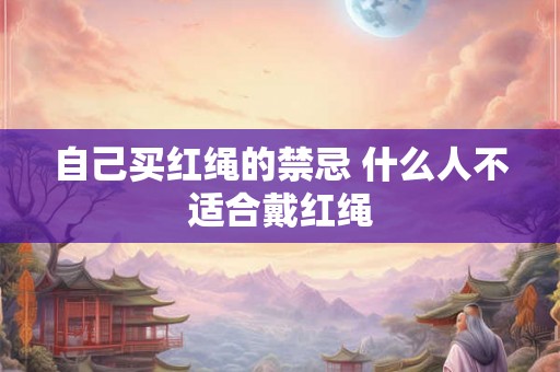 自己买红绳的禁忌 什么人不适合戴红绳