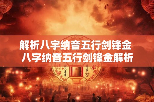 解析八字纳音五行剑锋金 八字纳音五行剑锋金解析