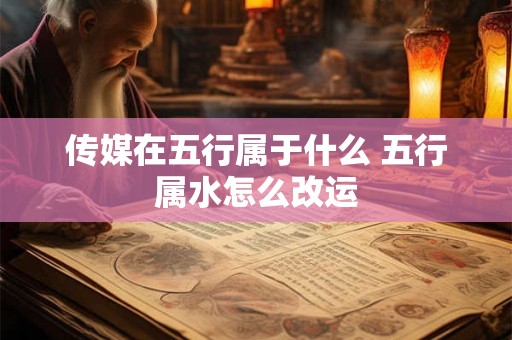 传媒在五行属于什么 五行属水怎么改运