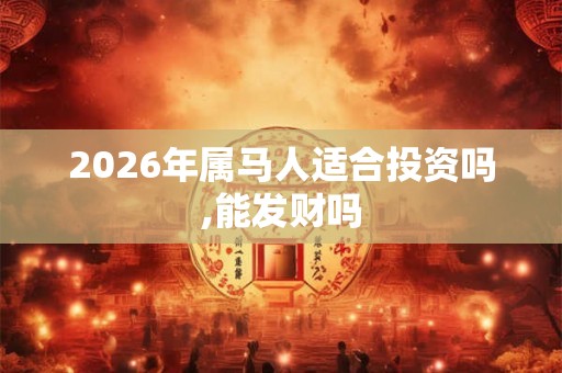 2026年属马人适合投资吗,能发财吗