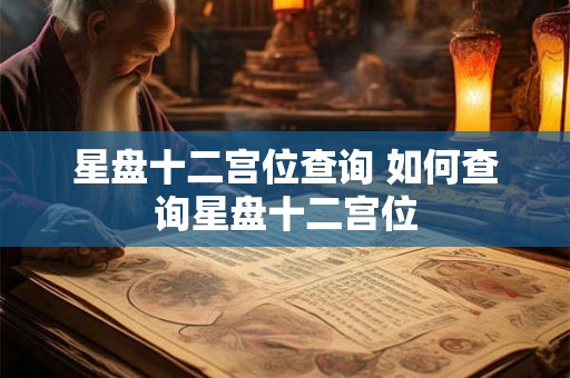 星盘十二宫位查询 如何查询星盘十二宫位