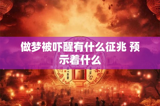 做梦被吓醒有什么征兆 预示着什么