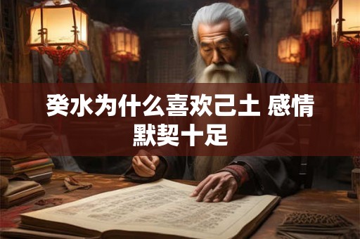 癸水为什么喜欢己土 感情默契十足