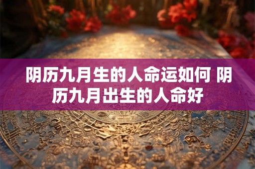 阴历九月生的人命运如何 阴历九月出生的人命好