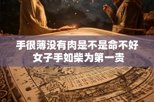 手很薄没有肉是不是命不好 女子手如柴为第一贵 手很薄没有肉是不是命不好 女子手如柴为第一贵