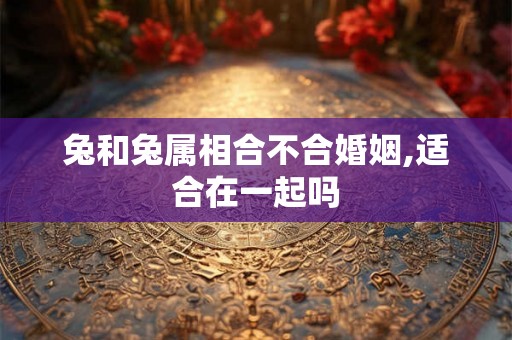 兔和兔属相合不合婚姻,适合在一起吗