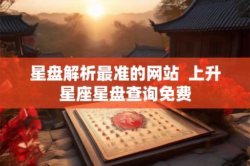 星盘解析最准的网站  上升星座星盘查询免费