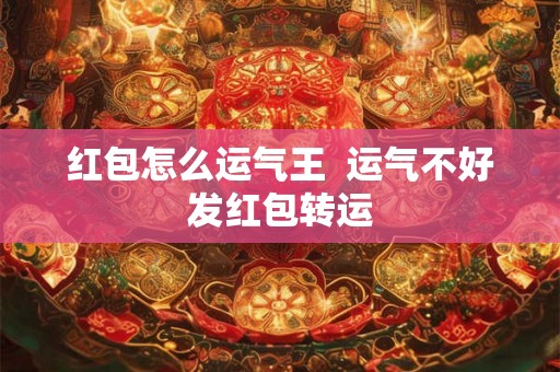 红包怎么运气王  运气不好发红包转运