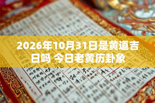 2026年10月31日是黄道吉日吗 今日老黄历卦象