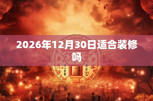 2026年12月30日适合装修吗