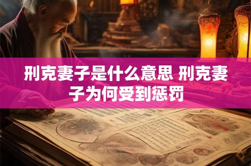 刑克妻子是什么意思 刑克妻子为何受到惩罚