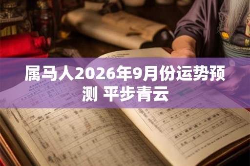 属马人2026年9月份运势预测 平步青云
