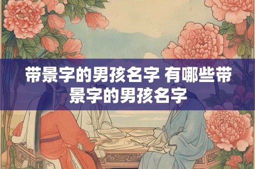 带景字的男孩名字 有哪些带景字的男孩名字