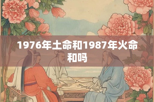 1976年土命和1987年火命和吗