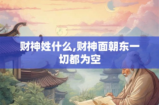 财神姓什么,财神面朝东一切都为空 财神姓什么,财神面朝东一切都为空
