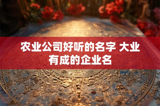 农业公司好听的名字 大业有成的企业名