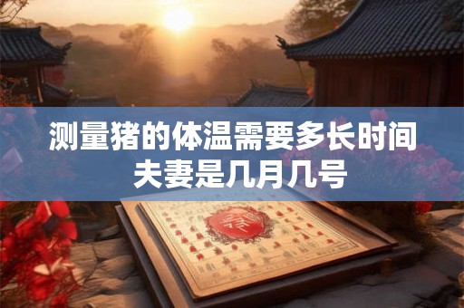 测量猪的体温需要多长时间  夫妻是几月几号