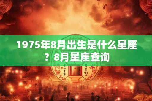 1975年8月出生是什么星座？8月星座查询