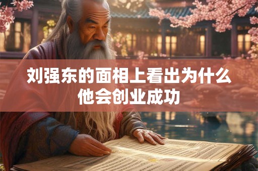刘强东的面相上看出为什么他会创业成功 刘强东的面相上看出为什么他会创业成功