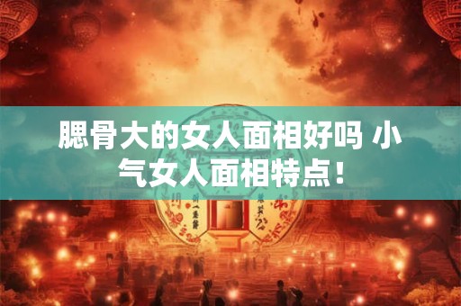 腮骨大的女人面相好吗 小气女人面相特点！