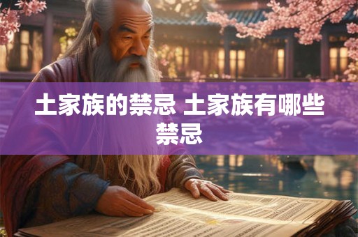 土家族的禁忌 土家族有哪些禁忌 土家族的禁忌 土家族有哪些禁忌