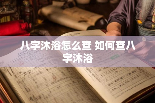 八字沐浴怎么查 如何查八字沐浴