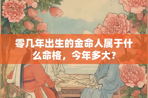 零几年出生的金命人属于什么命格，今年多大？