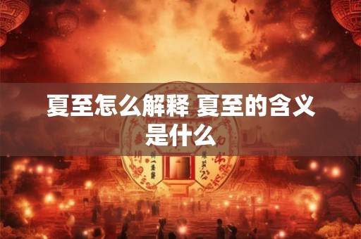 夏至怎么解释 夏至的含义是什么
