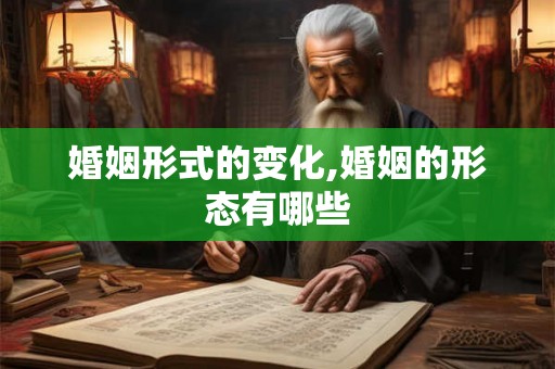 婚姻形式的变化,婚姻的形态有哪些