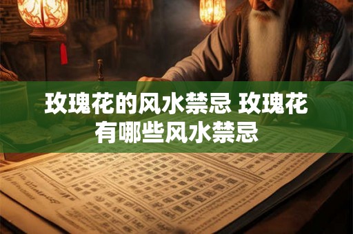 玫瑰花的风水禁忌 玫瑰花有哪些风水禁忌