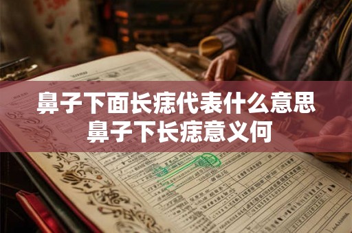鼻子下面长痣代表什么意思 鼻子下长痣意义何 鼻子下面长痣代表什么意思 鼻子下长痣意义何